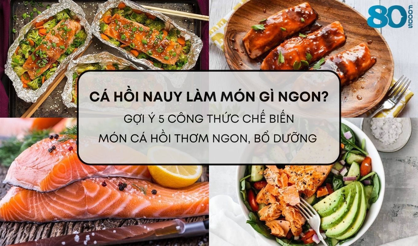 Cá hồi Nauy làm món gì ngon? Gợi ý 5 công thức chế biến món cá hồi thơm ngon, bổ dưỡng
