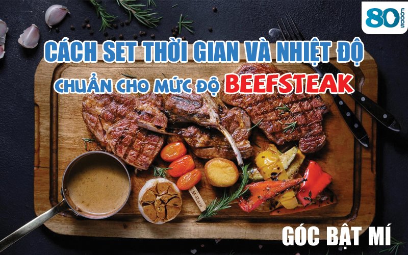 GÓC BẬT MÍ: CÁCH SET THỜI GIAN VÀ NHIỆT ĐỘ CHUẨN CHO MỨC ĐỘ BEEFSTEAK